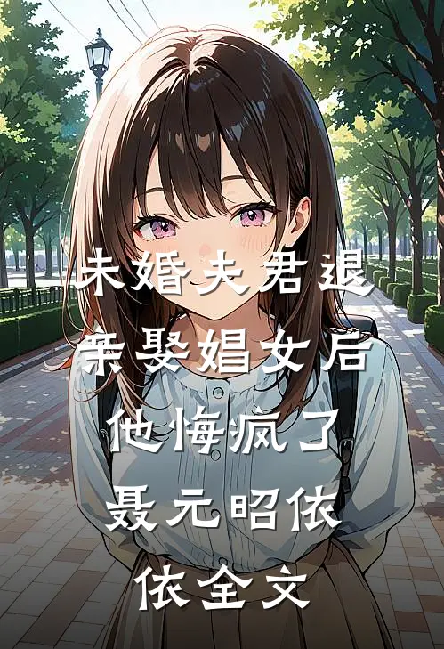 未婚夫君退亲娶娼女后，他悔疯了聂元昭依依全文