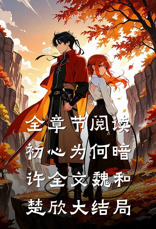 全章节阅读初心为何暗许全文魏和楚欣大结局