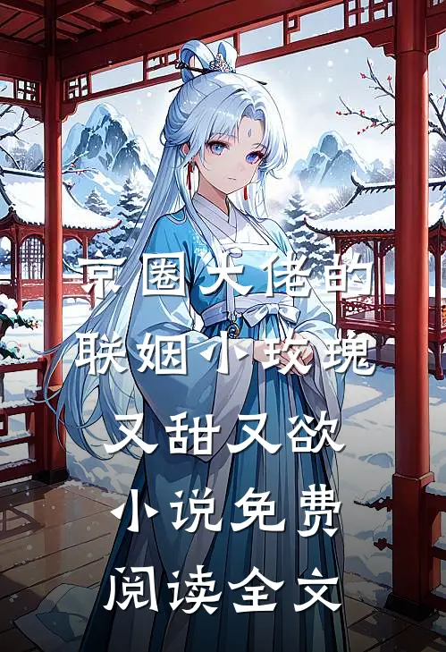 京圈大佬的联姻小玫瑰，又甜又欲小说免费阅读全文