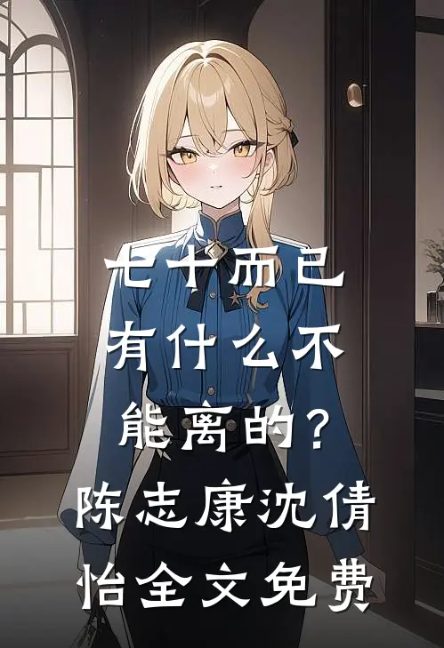 七十而已，有什么不能离的？陈志康沈倩怡全文免费