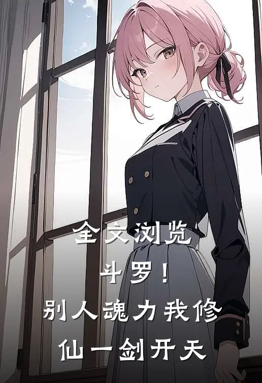全文浏览斗罗！别人魂力我修仙，一剑开天