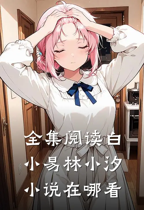 全集阅读白小易林小汐小说在哪看