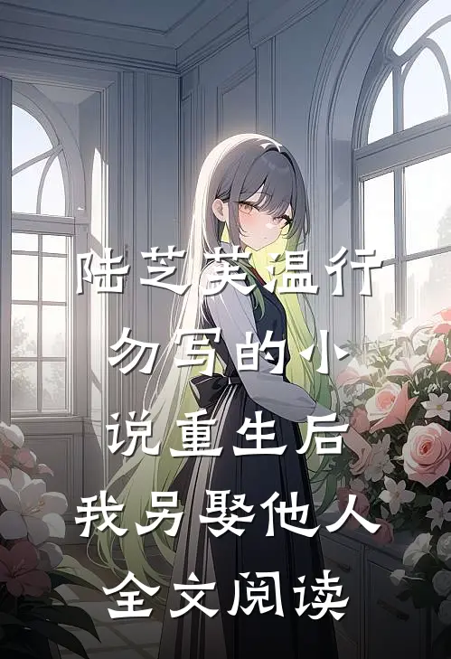 陆芝芙温行勿写的小说重生后，我另娶他人全文阅读