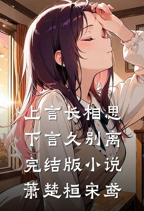 上言长相思，下言久别离完结版小说萧楚桓宋鸢