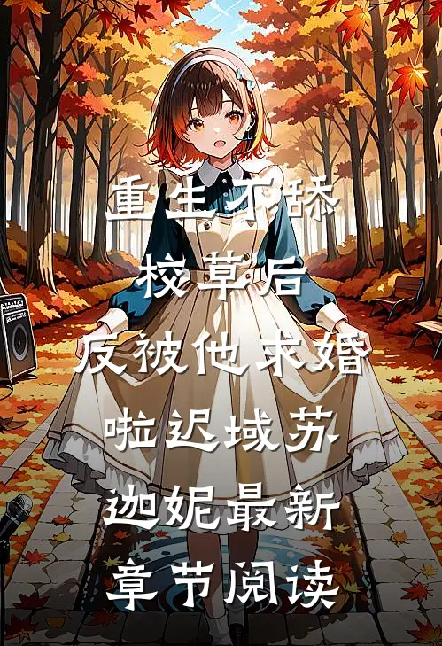 重生不舔校草后，反被他求婚啦迟域苏迦妮最新章节阅读