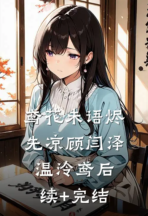 鸢花未语烬先凉顾闫泽温泠鸢后续+完结