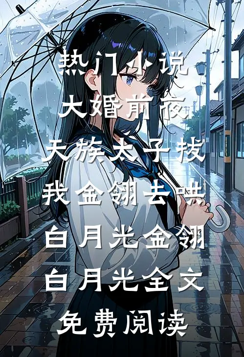 热门小说大婚前夜，天族太子拔我金翎去哄白月光金翎白月光全文免费阅读