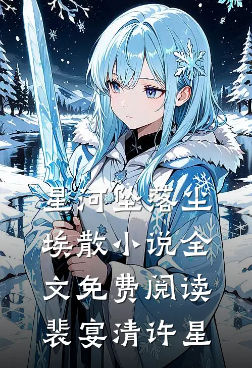 星河坠落尘埃散小说全文免费阅读裴宴清许星