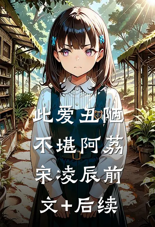 此爱丑陋不堪阿荔宋凌辰前文+后续