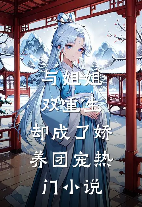 与姐姐双重生，却成了娇养团宠热门小说