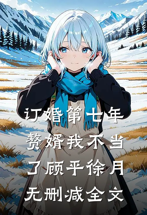 订婚第七年，赘婿我不当了顾平徐月无删减全文