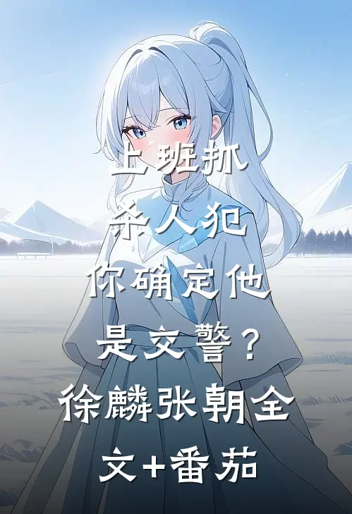 上班抓杀人犯，你确定他是交警？徐麟张朝全文+番茄