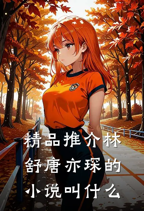 精品推介林舒唐亦琛的小说叫什么
