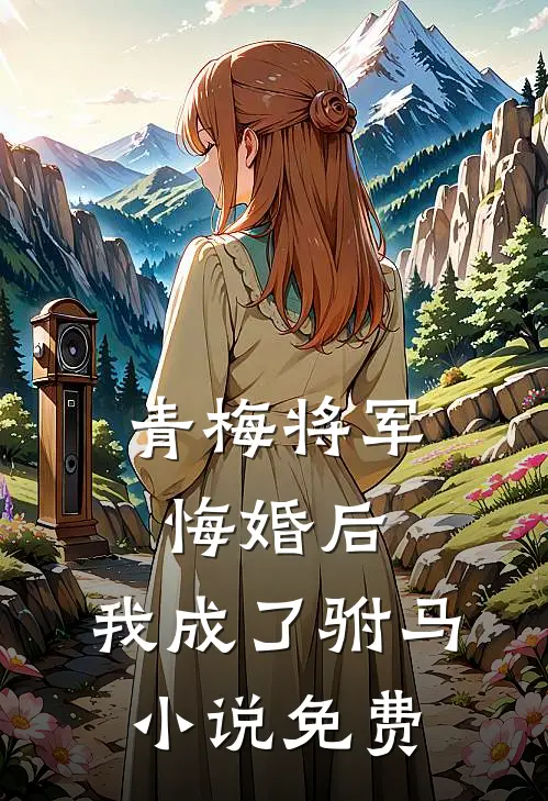 青梅将军悔婚后，我成了驸马小说免费