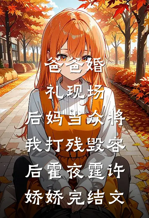 爸爸婚礼现场，后妈当众将我打残毁容后霍夜霆许娇娇完结文