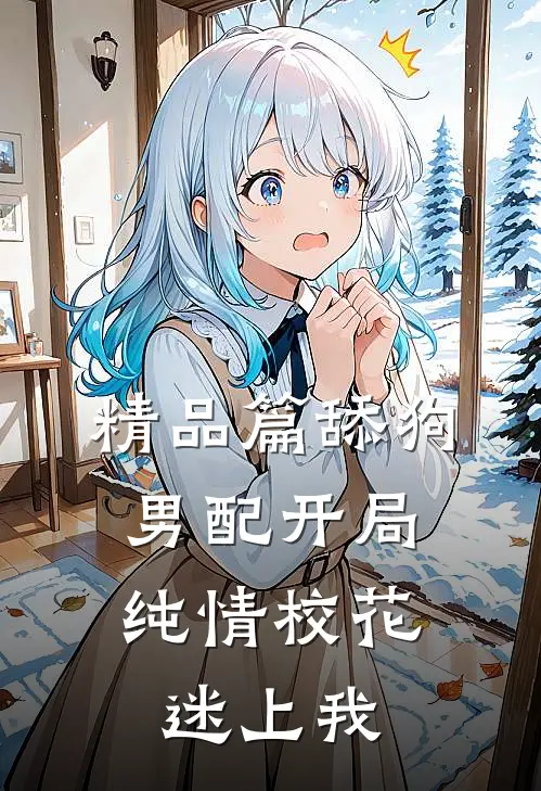 精品篇舔狗男配开局,纯情校花迷上我免费阅读