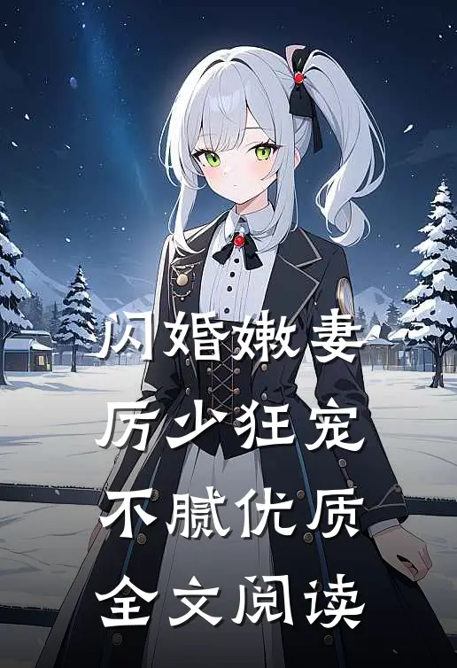 闪婚嫩妻：厉少狂宠不腻优质全文阅读