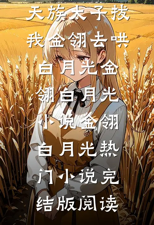 大婚前夜，天族太子拔我金翎去哄白月光金翎白月光小说金翎白月光热门小说完结版阅读