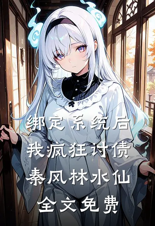 绑定系统后，我疯狂讨债秦风林水仙全文免费