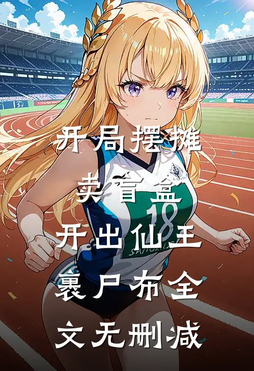 开局摆摊卖盲盒，开出仙王裹尸布全文无删减