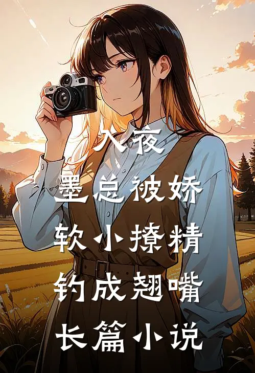 入夜，墨总被娇软小撩精钓成翘嘴长篇小说