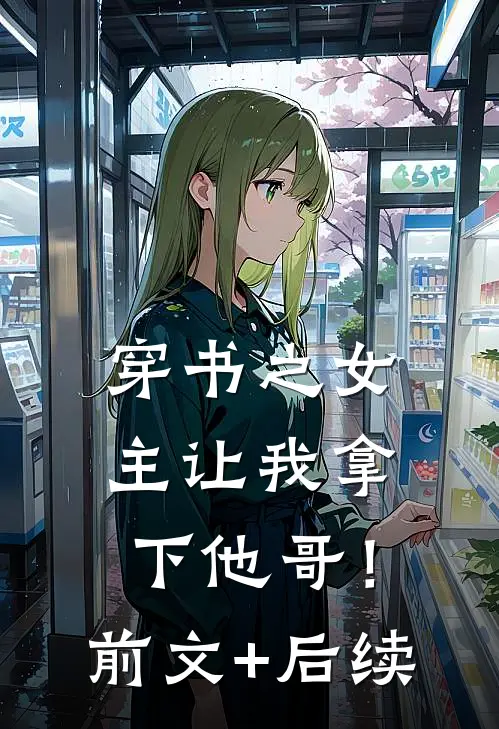 穿书之女主让我拿下他哥！前文+后续