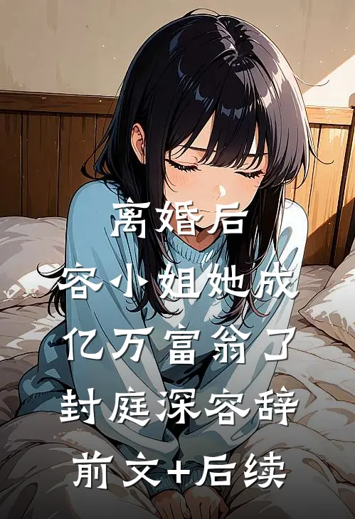 离婚后，容小姐她成亿万富翁了封庭深容辞前文+后续