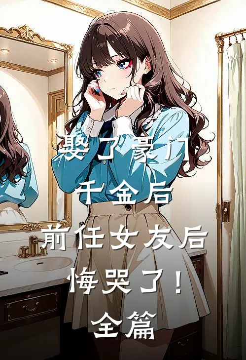 娶了豪门千金后,前任女友后悔哭了!全篇免费阅读