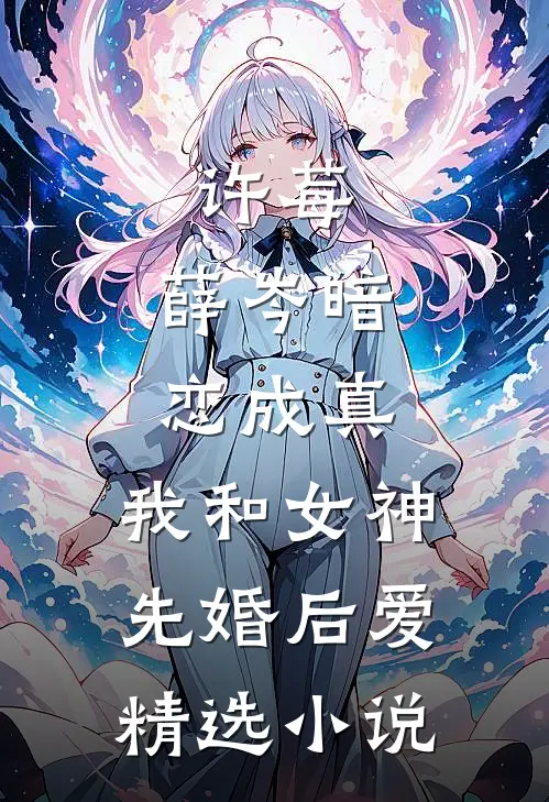 许莓,薛岑暗恋成真,我和女神先婚后爱精选小说