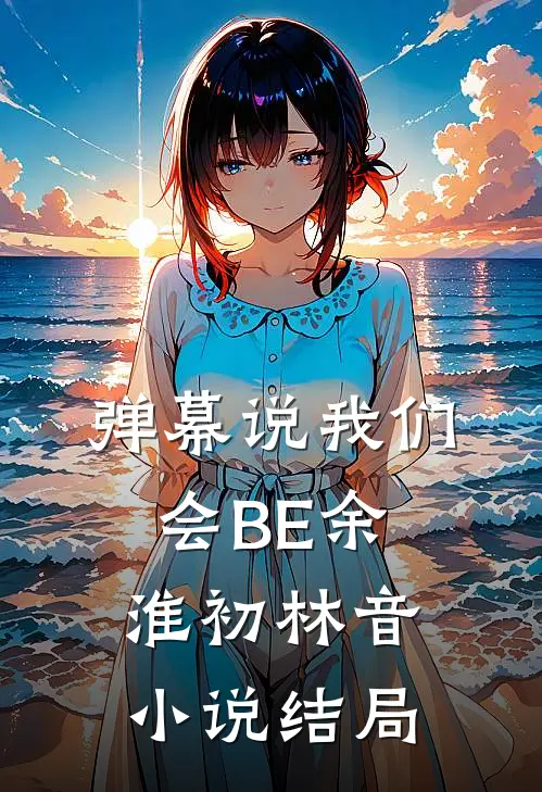 弹幕说我们会BE余淮初林音小说结局