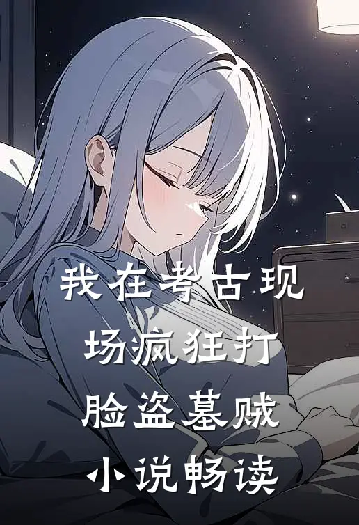 我在考古现场疯狂打脸盗墓贼小说畅读