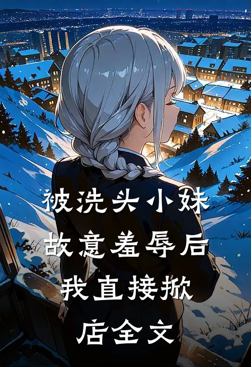 被洗头小妹故意羞辱后，我直接掀店全文