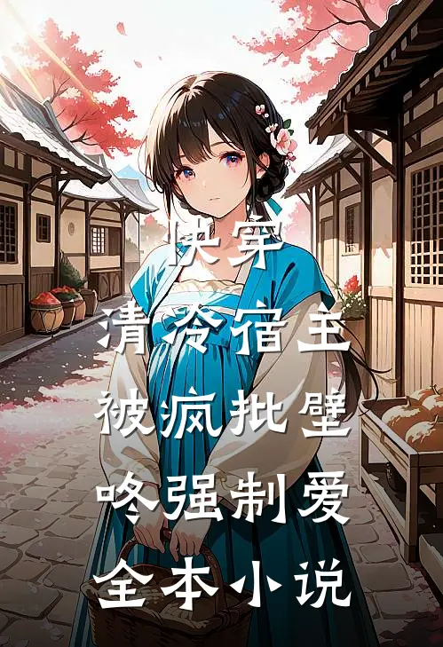 快穿：清冷宿主被疯批壁咚强制爱全本小说