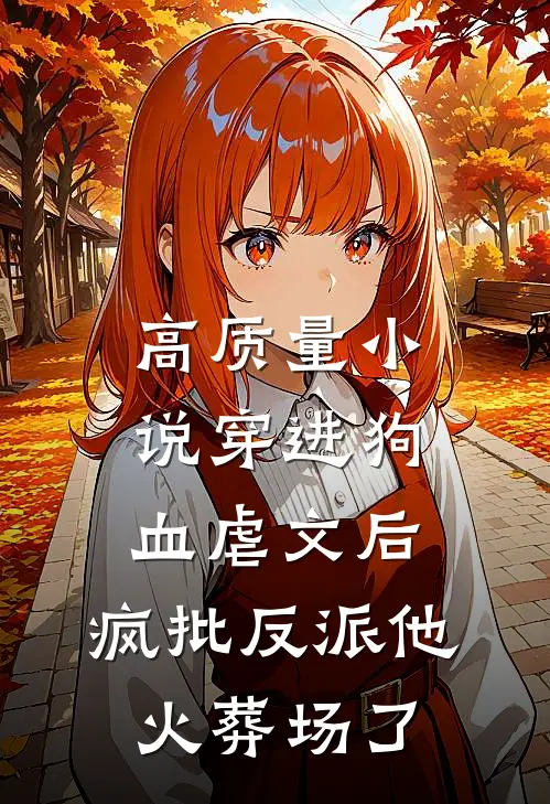 高质量小说穿进狗血虐文后，疯批反派他火葬场了