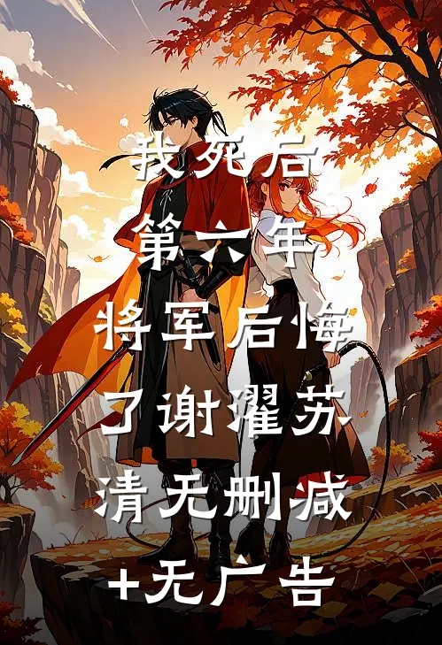 我死后第六年，将军后悔了谢濯苏清无删减+无广告