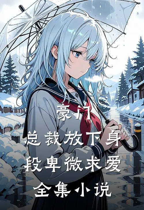 豪门：总裁放下身段卑微求爱全集小说