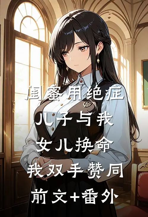 闺蜜用绝症儿子与我女儿换命，我双手赞同前文+番外
