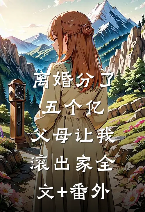 离婚分了五个亿，父母让我滚出家全文+番外