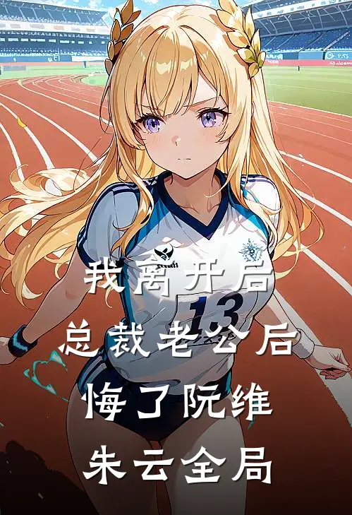 我离开后，总裁老公后悔了阮维朱云全局