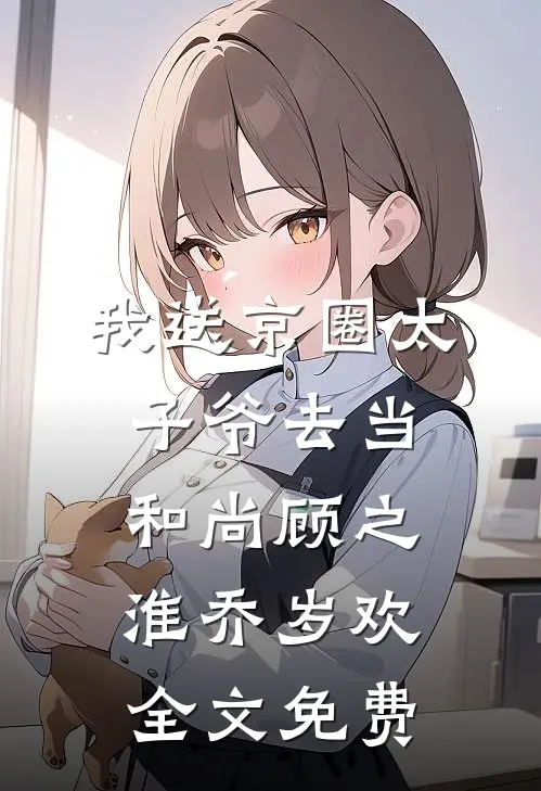 我送京圈太子爷去当和尚顾之淮乔岁欢全文免费