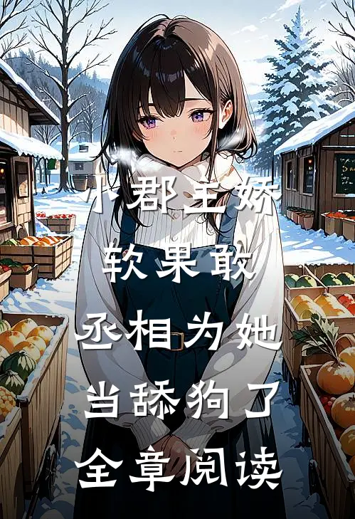 小郡主娇软果敢，丞相为她当舔狗了全章阅读