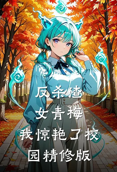 反杀渣女青梅，我惊艳了校园精修版