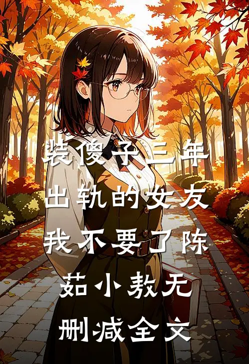 装傻子三年，出轨的女友我不要了陈茹小敖无删减全文