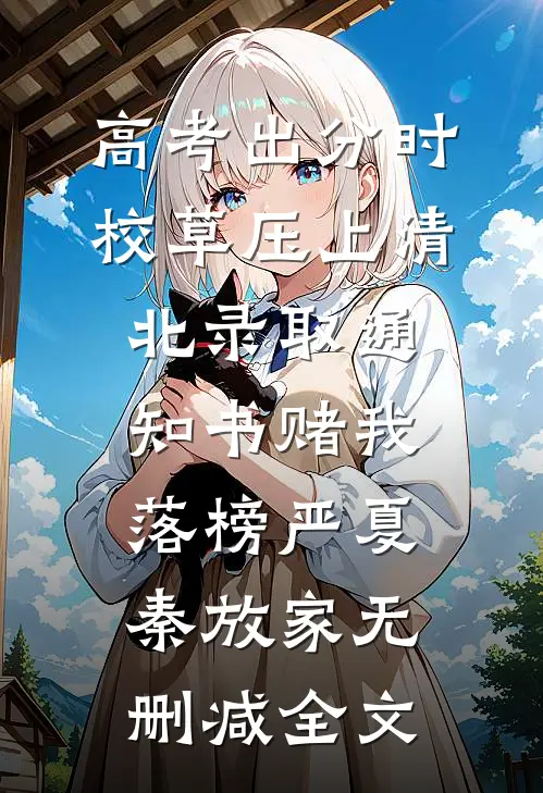 高考出分时，校草压上清北录取通知书赌我落榜严夏秦放家无删减全文