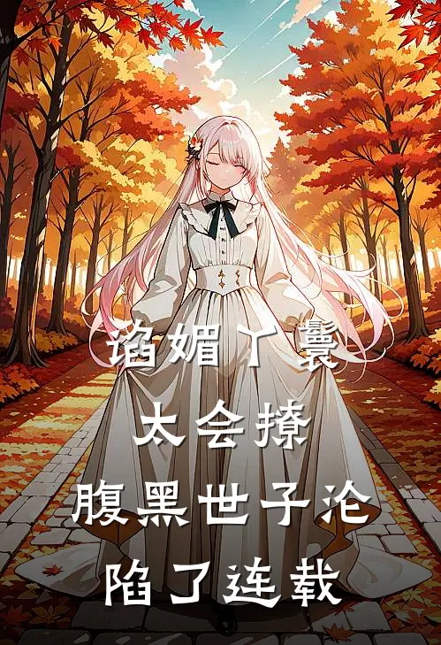 谄媚丫鬟太会撩，腹黑世子沦陷了连载