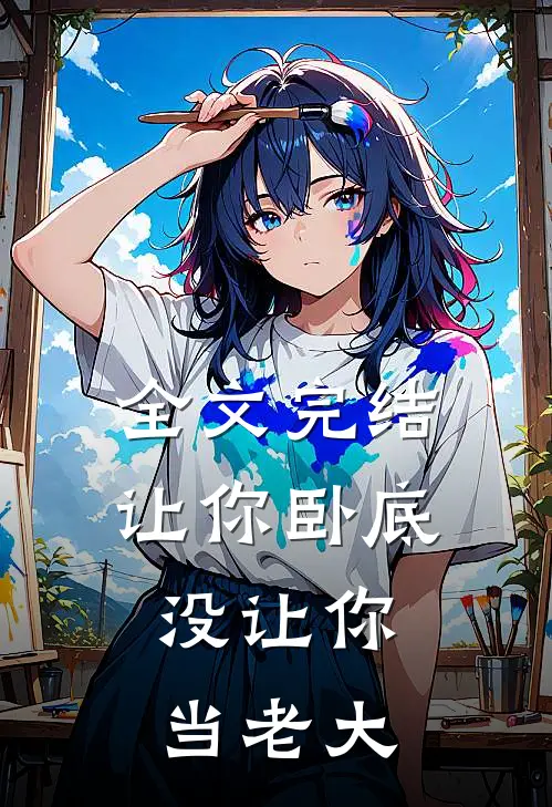 全文完结让你卧底，没让你当老大