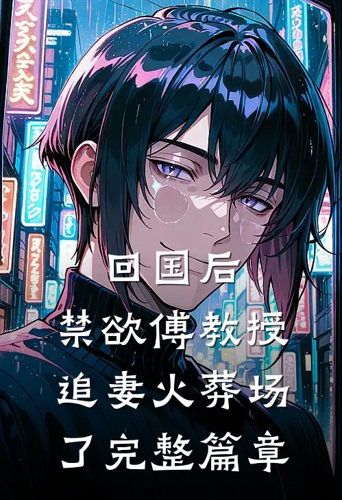 回国后，禁欲傅教授追妻火葬场了完整篇章