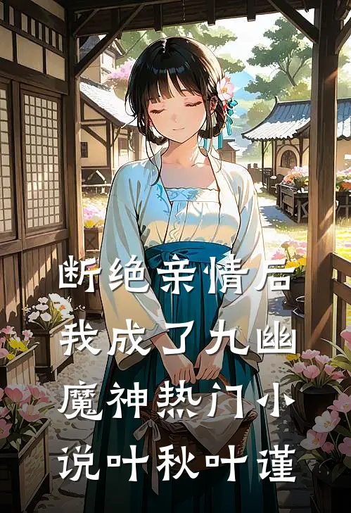 断绝亲情后，我成了九幽魔神热门小说叶秋叶谨