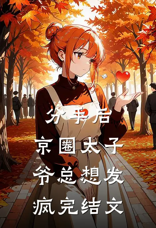 分手后，京圈太子爷总想发疯完结文