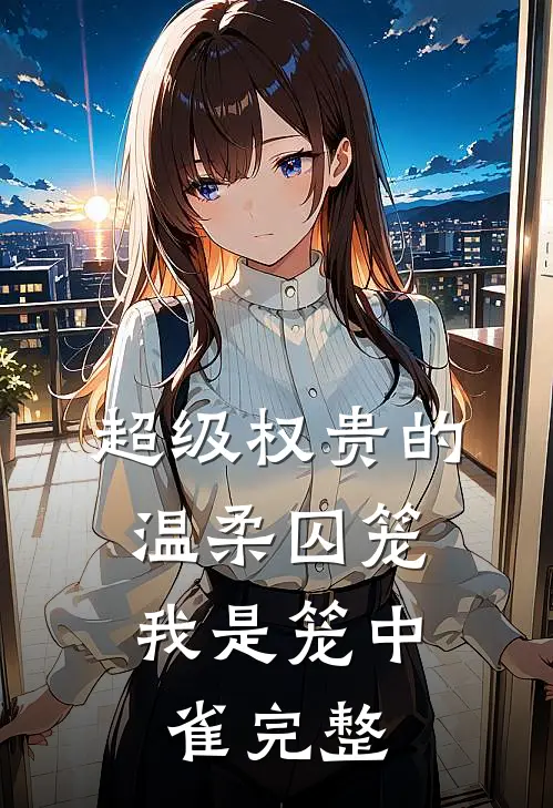 超级权贵的温柔囚笼，我是笼中雀完整